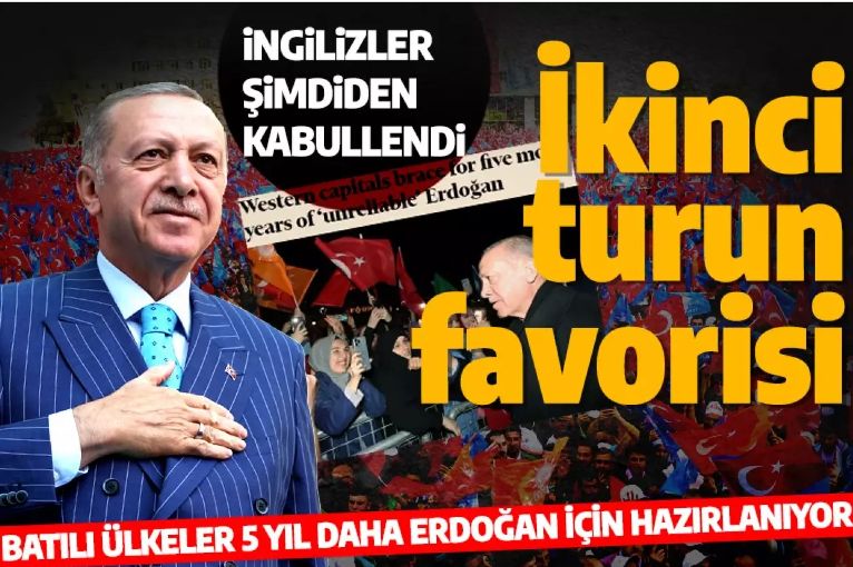 İngilizler seçim sonucunu şimdiden kabullendi: Batı 5 yıl daha Erdoğan'a hazırlanıyor