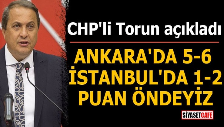CHP'li Torun açıkladı: Ankara'da 5-6 İstanbul'da 1-2 puan öndeyiz