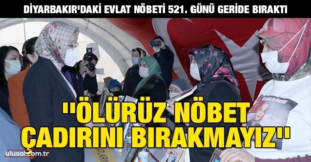 Diyarbakır'daki evlat nöbeti 521. günü geride bıraktı: ''Ölürüz nöbet çadırını bırakmayız''