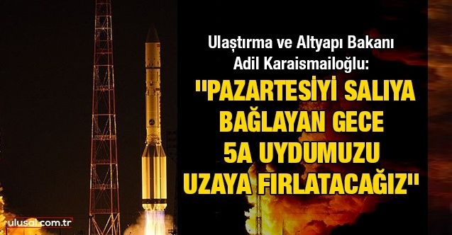 Ulaştırma ve Altyapı Bakanı Adil Karaismailoğlu: ''Pazartesiyi salıya bağlayan gece 5A uydumuzu uzaya fırlatacağız''