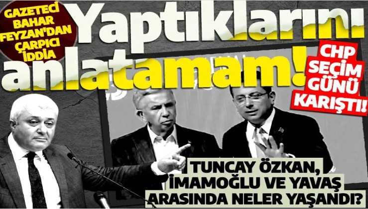 CHP seçim günü karıştı! Gazeteci Bahar Feyzan'dan Tuncay Özkan hakkında çarpıcı iddia: Yaptıklarını anlatamam!