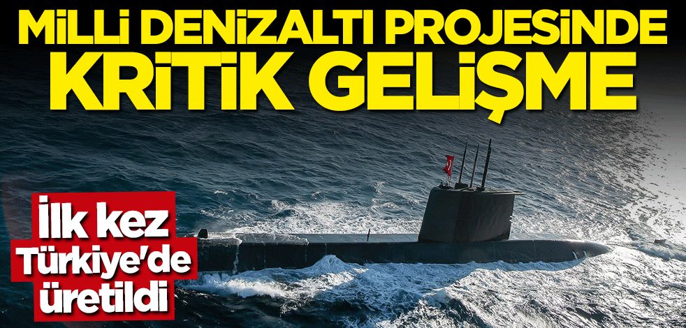 "Reis Sınıfı Denizaltı" projesinde kritik gelişme! İlk kez Türkiye'de üretildi
