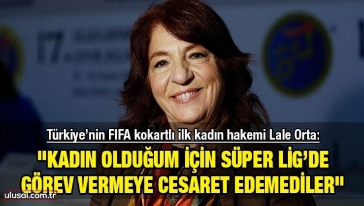 Türkiye’nin FIFA kokartlı ilk kadın hakemi Lale Orta meslek hayatındaki zorlukları anlattı