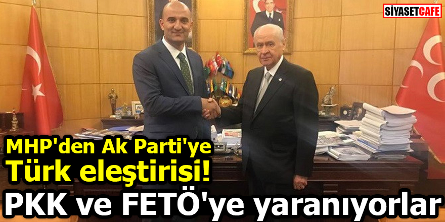 MHP'den Ak Parti'ye Türk eleştirisi! PKK ve FETÖ'ye yaranıyorlar