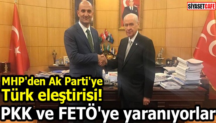 MHP'den Ak Parti'ye Türk eleştirisi! PKK ve FETÖ'ye yaranıyorlar