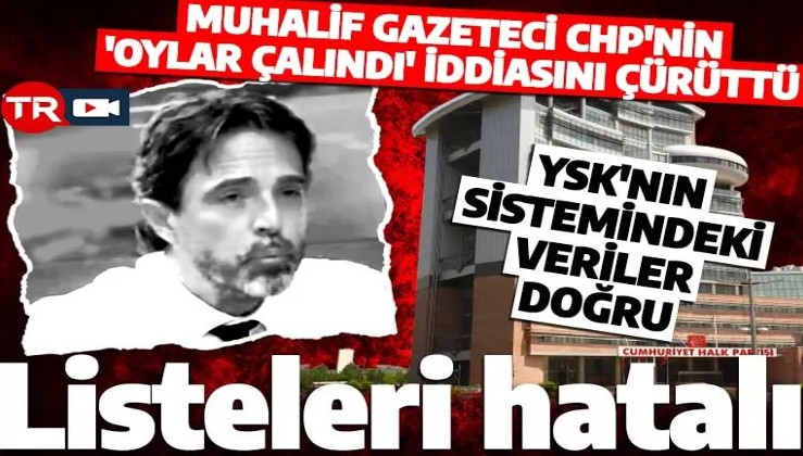 Muhalif gazeteci CHP'nin ‘oylar çalındı’ provokasyonuyla ilgili yalanı ortaya çıkardı: Listeleri hatalı!