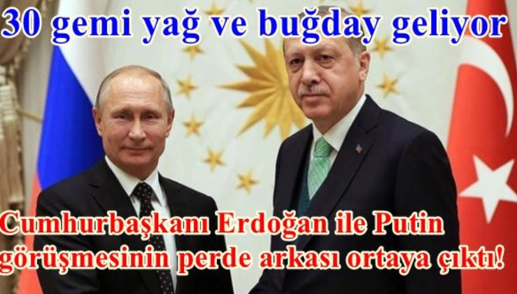 Cumhurbaşkanı Erdoğan ile Putin görüşmesinin perde arkası ortaya çıktı! 30 gemi yağ ve buğday geliyor