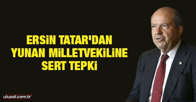 Ersin Tatar'dan Yunan milletvekiline sert tepki