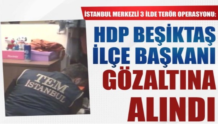 İstanbul merkezli 3 ilde terör operasyonu: HDP Beşiktaş ilçe başkanı da gözaltında