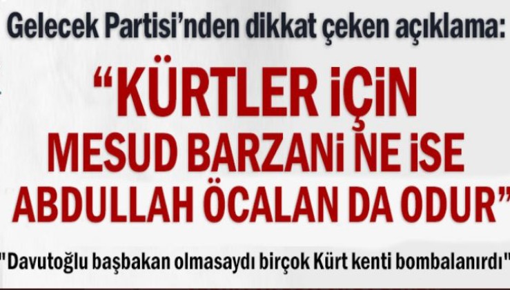 Gelecek Partisi'nden dikkat çeken açıklama: 'Kürtler için Mesud Barzani ne ise Abdullah Öcalan da odur'