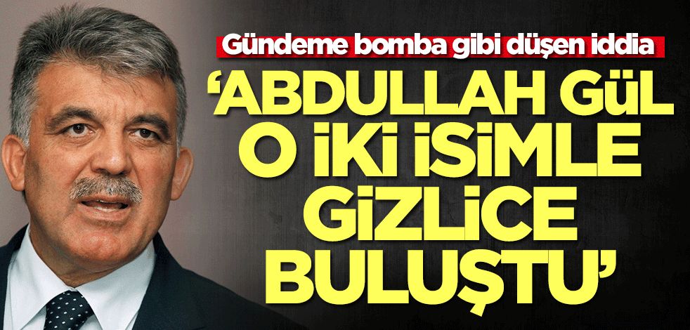 Gündeme bomba gibi düşen iddia: Abdullah Gül o iki isimle gizlice bir araya geldi