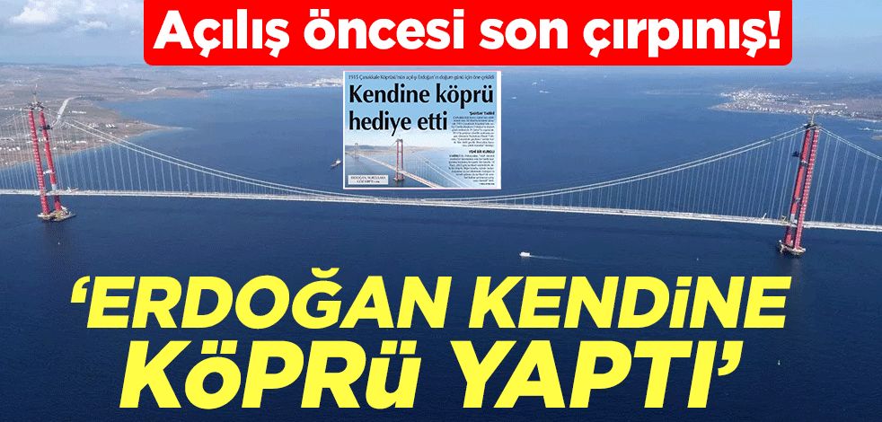 Açılış öncesi son çırpınış! ‘Erdoğan kendine köprü yaptı’