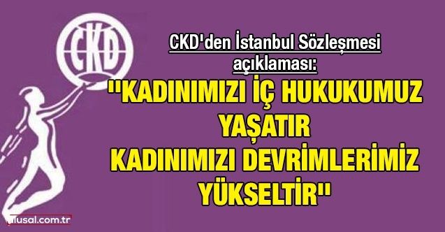CKD'den İstanbul Sözleşmesi açıklaması: ''Kadınımızı iç hukukumuz yaşatır Kadınımızı devrimlerimiz yükseltir''