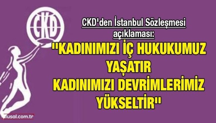 CKD'den İstanbul Sözleşmesi açıklaması: ''Kadınımızı iç hukukumuz yaşatır Kadınımızı devrimlerimiz yükseltir''