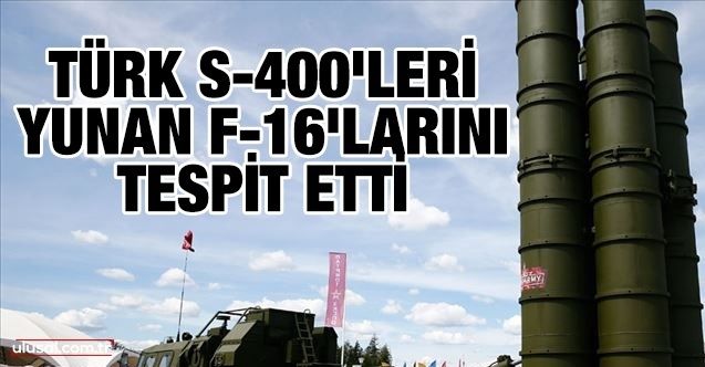 Türk S400'leri Yunan F16'larını tespit etti