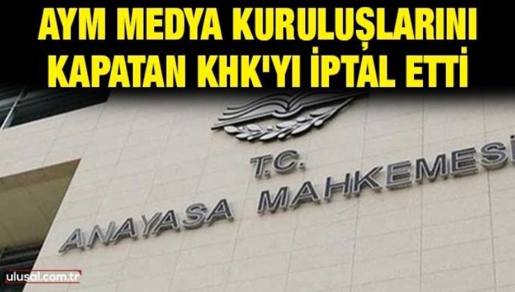 AYM, FETÖ ve PKK'nın medya kuruluşlarını kapatan KHK'yı iptal etti