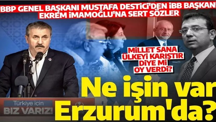 BBP lideri Destici'den Ekrem İmamoğlu'na tepki: Millet sana PKK'yla işbirliği yapan bir cumhurbaşkanı adayı için oy topla diye mi oy verdi?