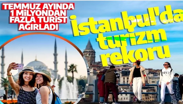 İstanbul'da 10 yılın turist rekoru kırıldı! Şehir, temmuz ayında 1 milyondan fazla turist ağırladı