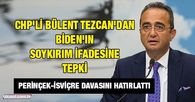 CHP'li Bülent Tezcan'dan Biden'ın soykırım ifadesine tepki: Perinçekİsviçre davasını hatırlattı