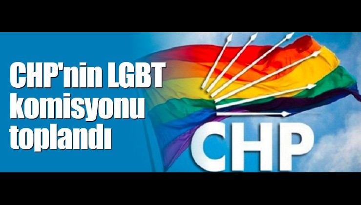 CHP'NİN LGBT KOMİSYONU TOPLANDI