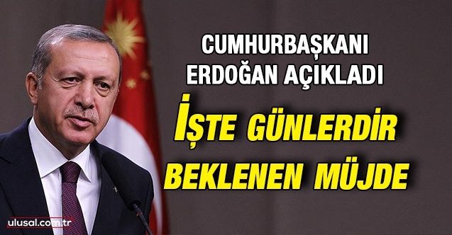 Cumhurbaşkanı Erdoğan açıkladı: İşte günlerdir beklenen müjde