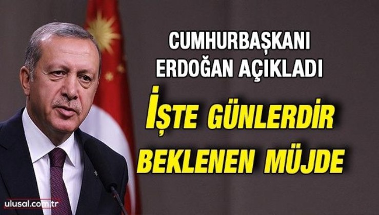 Cumhurbaşkanı Erdoğan açıkladı: İşte günlerdir beklenen müjde