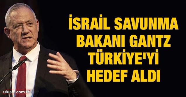 İsrail Savunma Bakanı Gantz, Türkiye'yi hedef aldı