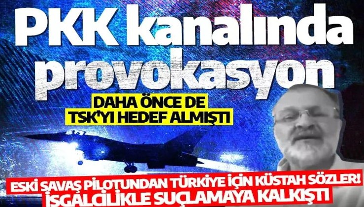Eski savaş pilotundan PKK kanalında Türkiye için küstah sözler! İşgalcilikle suçlamaya kalkıştı
