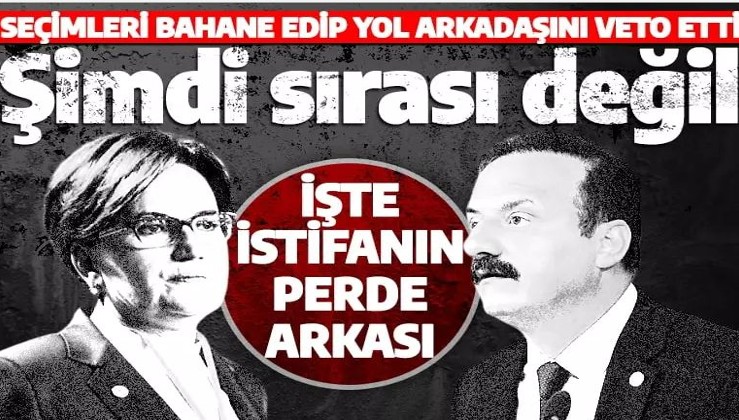 Yavuz Ağıralioğlu istifasının perde arkası ortaya çıktı! Akşener: Artık gelmesine gerek yok