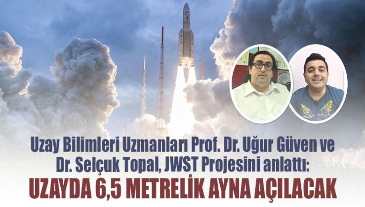 Uzay Bilimleri Uzmanları Prof. Dr. Uğur Güven ve Dr. Selçuk Topal, JWST Projesini anlattı: Uzayda 6,5 metrelik ayna açılacak