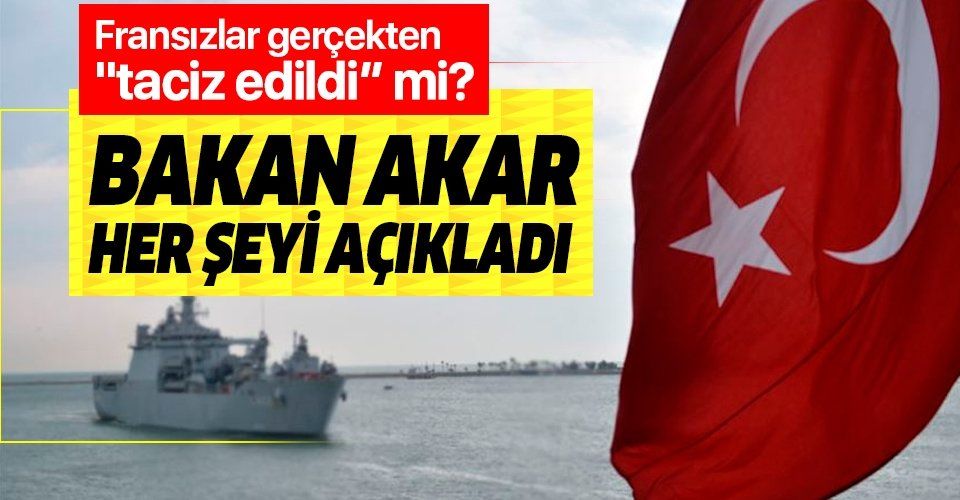 Bakan Akar'dan Türk savaş gemisinin Fransız savaş gemisini taciz ettiği iddiaları hakkında flaş sözler