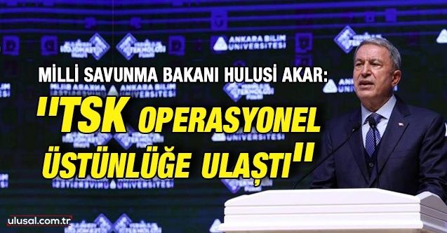 Milli Savunma Bakanı Hulusi Akar: ''TSK operasyonel üstünlüğe ulaştı''