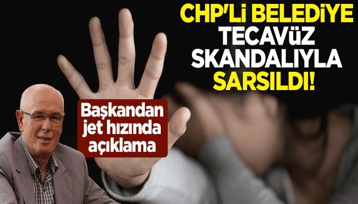 CHP'li belediye tecavüz skandalıyla sarsıldı! Başkandan jet hızında açıklama