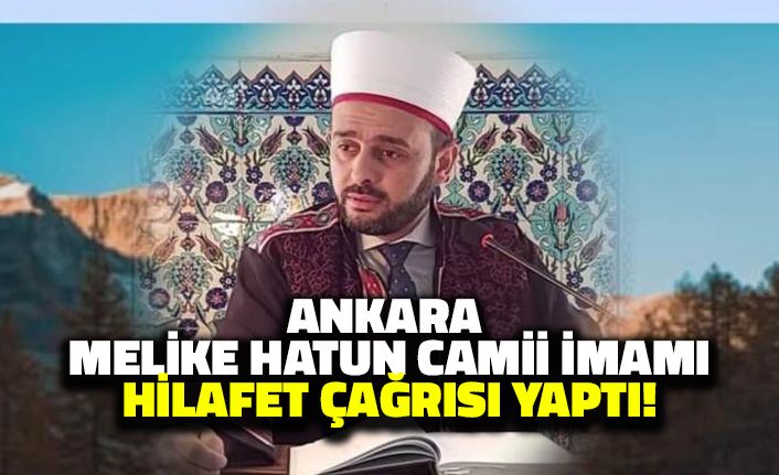 Ankara Melike Hatun Camii İmamı Hilafet Çağrısı Yaptı: Atatürk'ü Hedef Aldı!