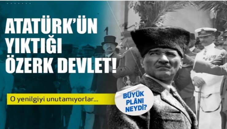 Atatürk'ün yıktığı özerk devlet! O acıyı unutamıyorlar...