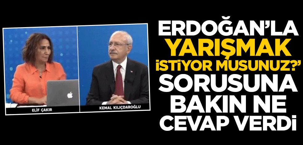 Kılıçdaroğlu 'Erdoğan'la yarışmak istiyor musunuz?' sorusuna bakın ne cevap verdi