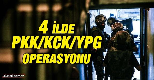4 ilde PKK/KCK/YPG operasyonu