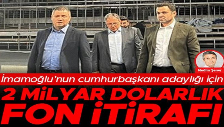 İmamoğlu’nun cumhurbaşkanı adaylığı için 2 milyar dolarlık fon itirafı