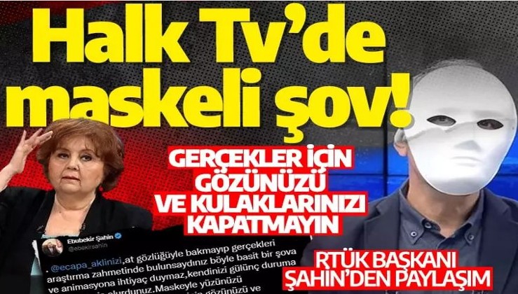 Halk Tv’de maskeli şov! RTÜK Başkanı Şahin’den paylaşım: Gerçekler için gözünüzü ve kulaklarınızı kapatmayın