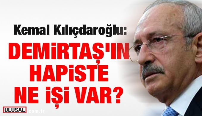 Kemal Kılıçdaroğlu: Demirtaş'ın hapiste ne işi var?