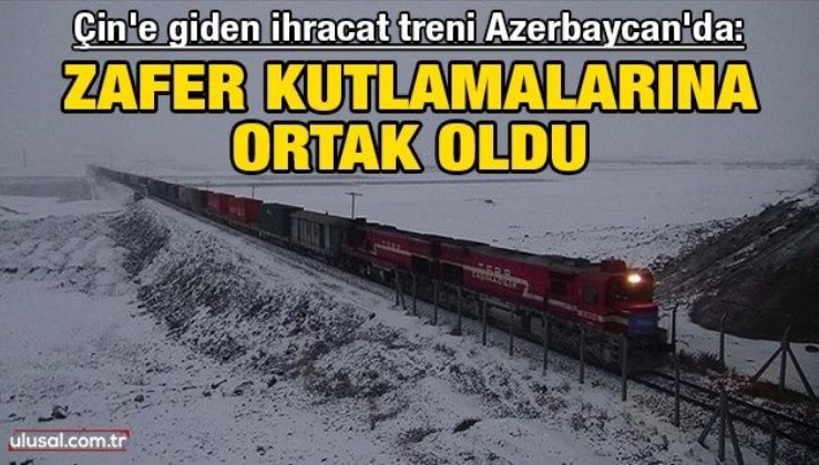 Türkiye'den Çin'e giden ihracat treni Azerbaycan'da zafer kutlamalarına ortak oldu