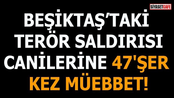 Beşiktaş'taki terör saldırısı canilerine 47'şer kez müebbet