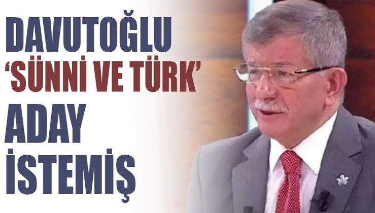 Davutoğlu 'Sünni ve Türk' cumhurbaşkanı adayı istemiş