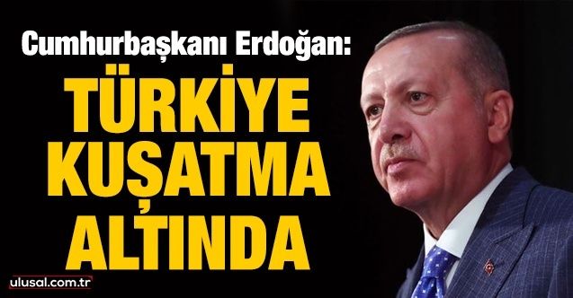 Cumhurbaşkanı Erdoğan: Türkiye kuşatma altında