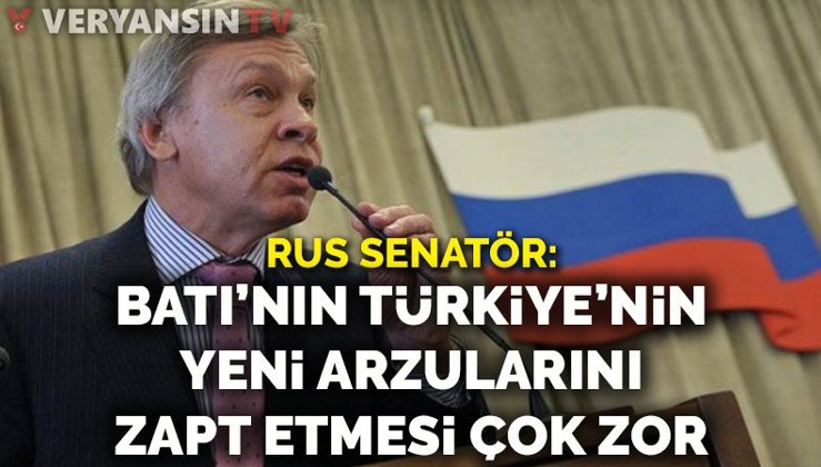 Rus senatör: Batı’nın Türkiye’nin yeni arzularını zapt etmesi çok zor olacak