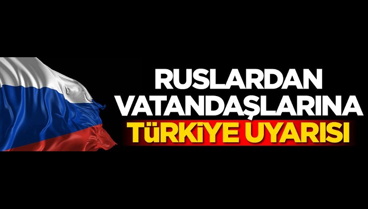Ruslardan vatandaşlarına Türkiye uyarısı