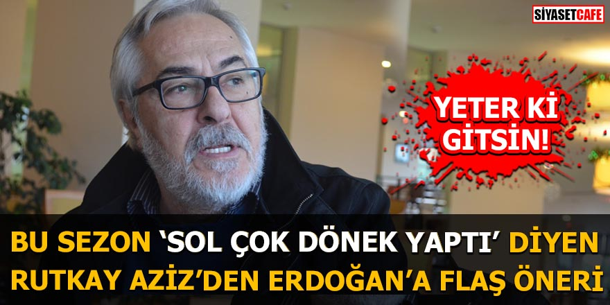 Bu sezon sol çok dönek yaptı diyen Rutkay Aziz'den Erdoğan'a flaş öneri