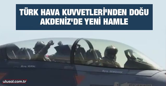 Türk Hava Kuvvetleri'nden Doğu Akdeniz'de yeni hamle