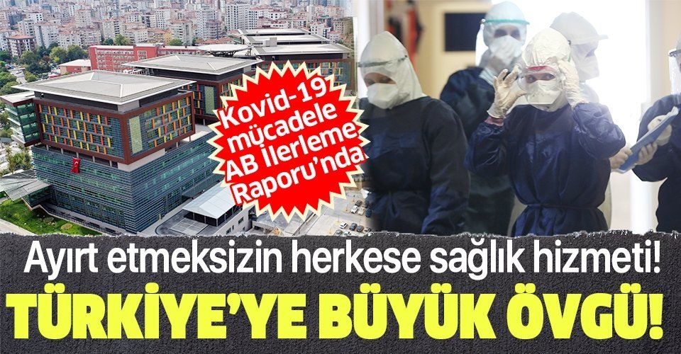 Türkiye'nin Kovid19 mücadelesi AB raporunda: Tüm bireylere test ve hastanede yatma hakkı verilmiştir!