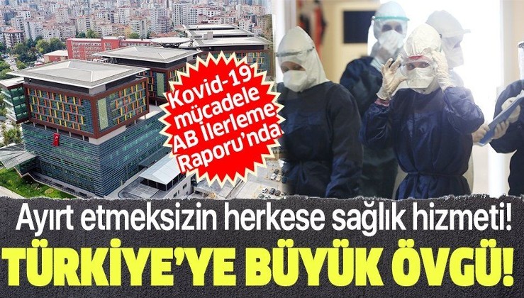 Türkiye'nin Kovid-19 mücadelesi AB raporunda: Tüm bireylere test ve hastanede yatma hakkı verilmiştir!